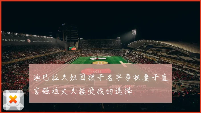 迪巴拉夫妇因孩子名字争执妻子直言强迫丈夫接受我的选择