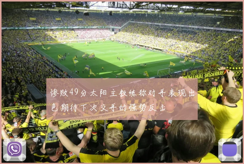 惨败49分太阳主教练称对手表现出色期待下次交手的强势反击