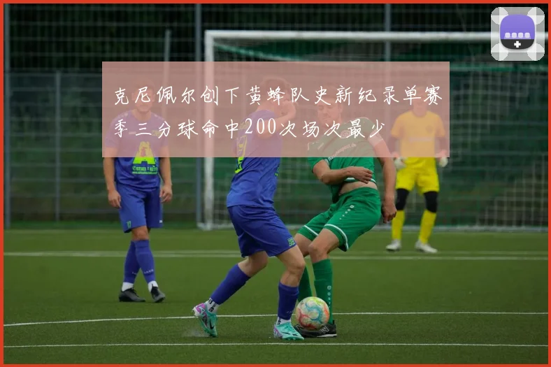 克尼佩尔创下黄蜂队史新纪录单赛季三分球命中200次场次最少