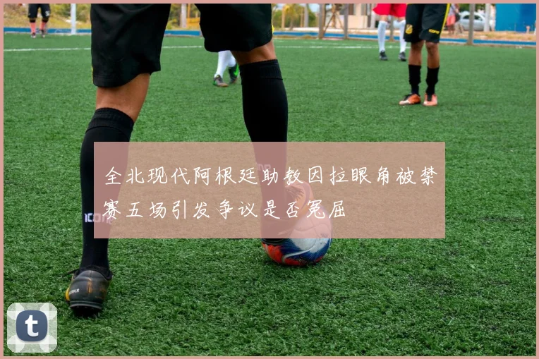 全北现代阿根廷助教因拉眼角被禁赛五场引发争议是否冤屈