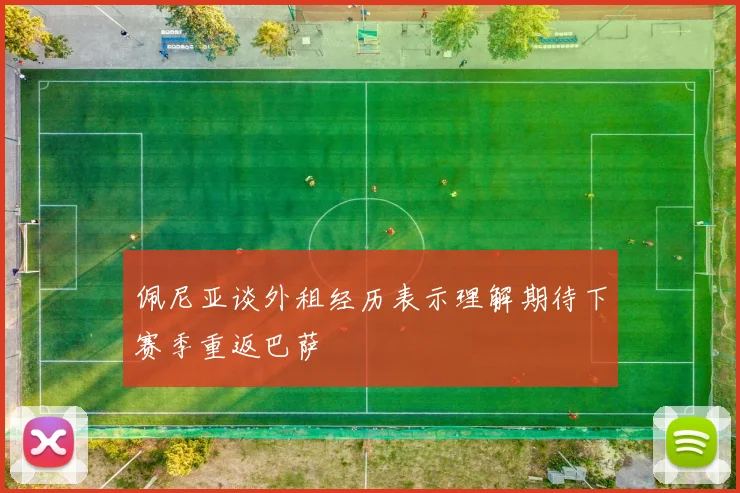 佩尼亚谈外租经历表示理解期待下赛季重返巴萨