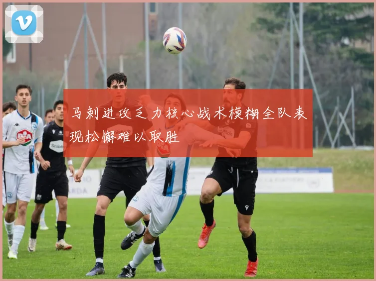 马刺进攻乏力核心战术模糊全队表现松懈难以取胜