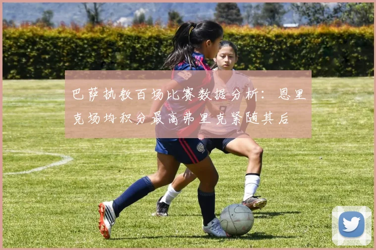 巴萨执教百场比赛数据分析：恩里克场均积分最高弗里克紧随其后