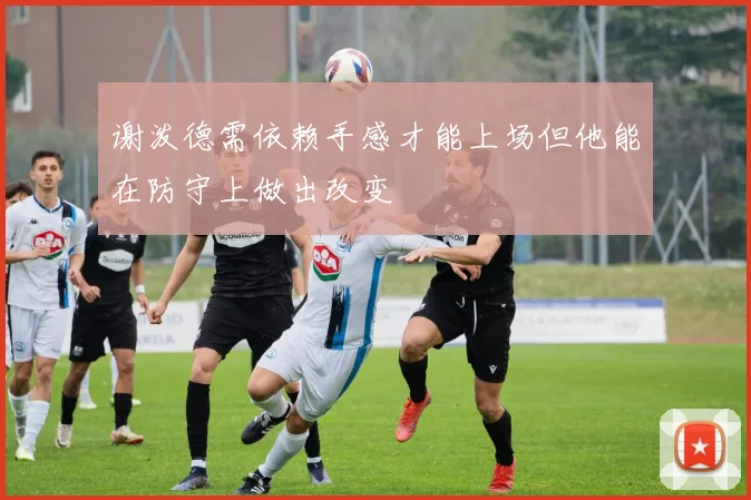 谢泼德需依赖手感才能上场但他能在防守上做出改变