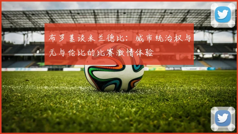 布罗基谈米兰德比：城市统治权与无与伦比的比赛激情体验