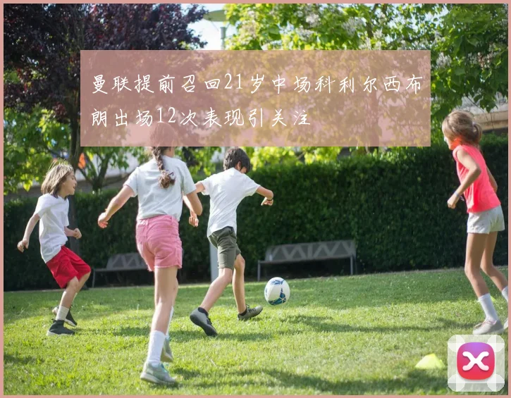 曼联提前召回21岁中场科利尔西布朗出场12次表现引关注