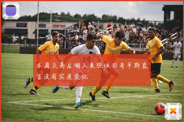 东眉交易后湖人表现依旧考辛斯直言没有实质变化